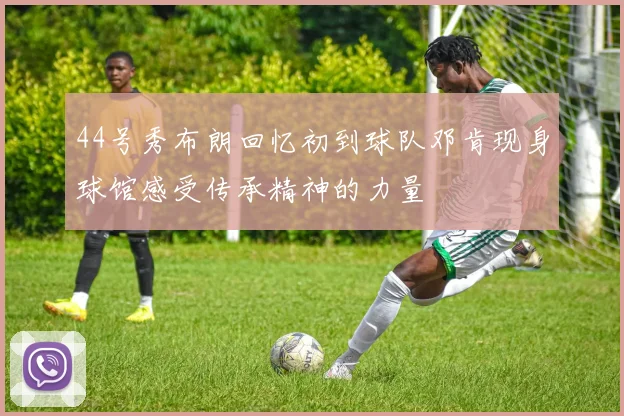 44号秀布朗回忆初到球队邓肯现身球馆感受传承精神的力量