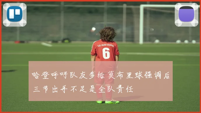 哈登呼吁队友多给莫布里球强调后三节出手不足是全队责任
