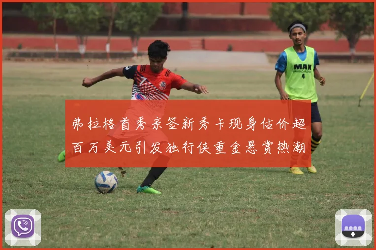 弗拉格首秀亲签新秀卡现身估价超百万美元引发独行侠重金悬赏热潮