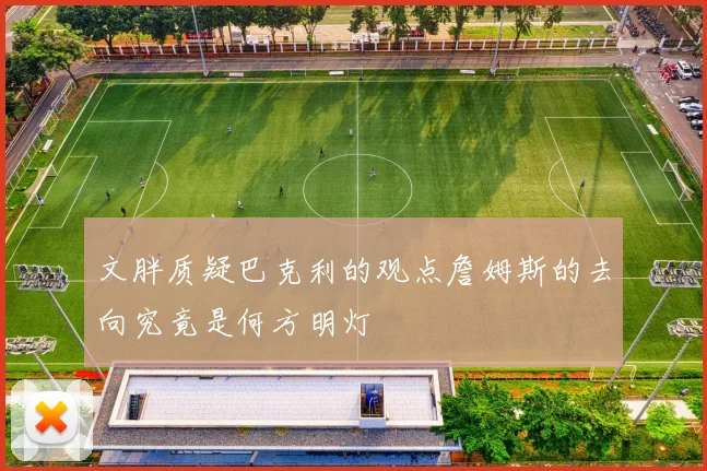 文胖质疑巴克利的观点詹姆斯的去向究竟是何方明灯