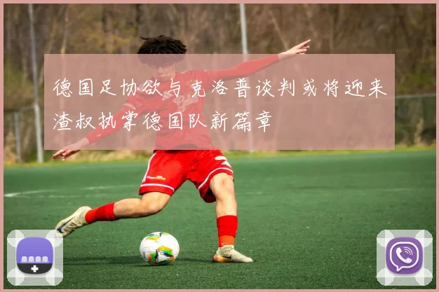 德国足协欲与克洛普谈判或将迎来渣叔执掌德国队新篇章