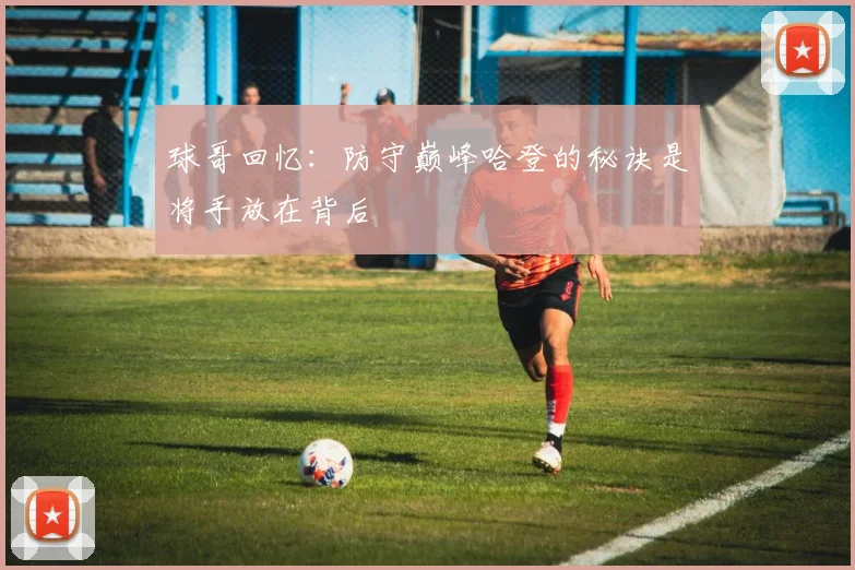 球哥回忆：防守巅峰哈登的秘诀是将手放在背后