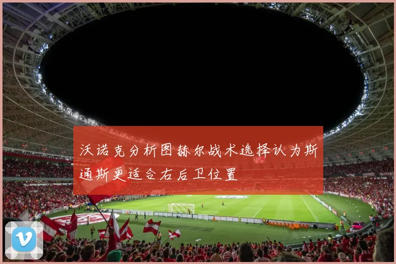 沃诺克分析图赫尔战术选择认为斯通斯更适合右后卫位置