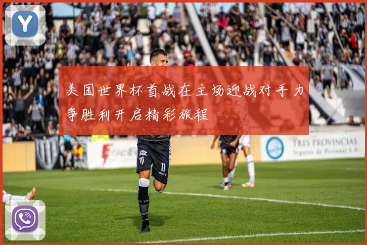 美国世界杯首战在主场迎战对手力争胜利开启精彩旅程