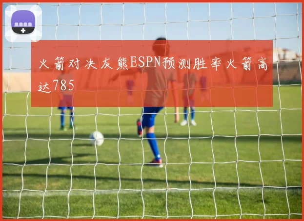 火箭对决灰熊ESPN预测胜率火箭高达785