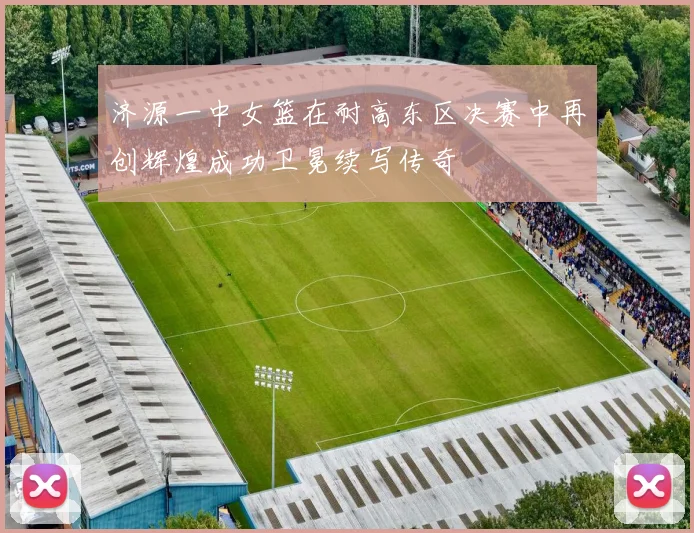 济源一中女篮在耐高东区决赛中再创辉煌成功卫冕续写传奇