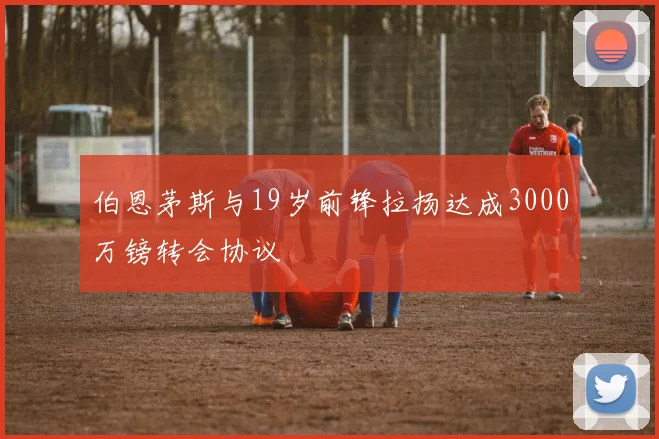伯恩茅斯与19岁前锋拉扬达成3000万镑转会协议