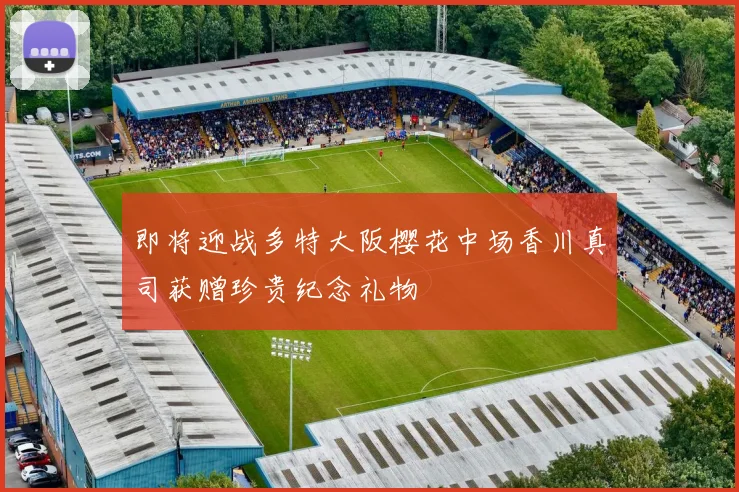即将迎战多特大阪樱花中场香川真司获赠珍贵纪念礼物