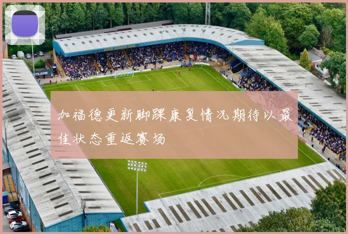 加福德更新脚踝康复情况期待以最佳状态重返赛场