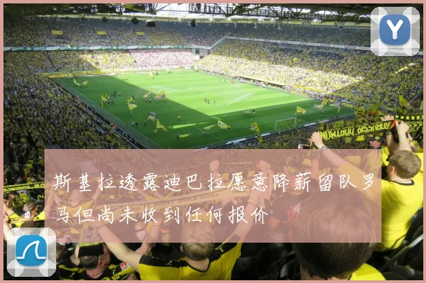 斯基拉透露迪巴拉愿意降薪留队罗马但尚未收到任何报价