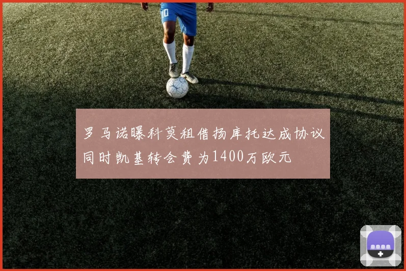 罗马诺曝科莫租借扬库托达成协议同时凯基转会费为1400万欧元