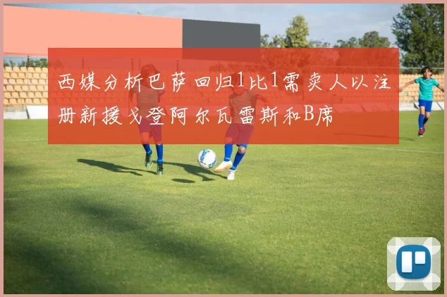 西媒分析巴萨回归1比1需卖人以注册新援戈登阿尔瓦雷斯和B席